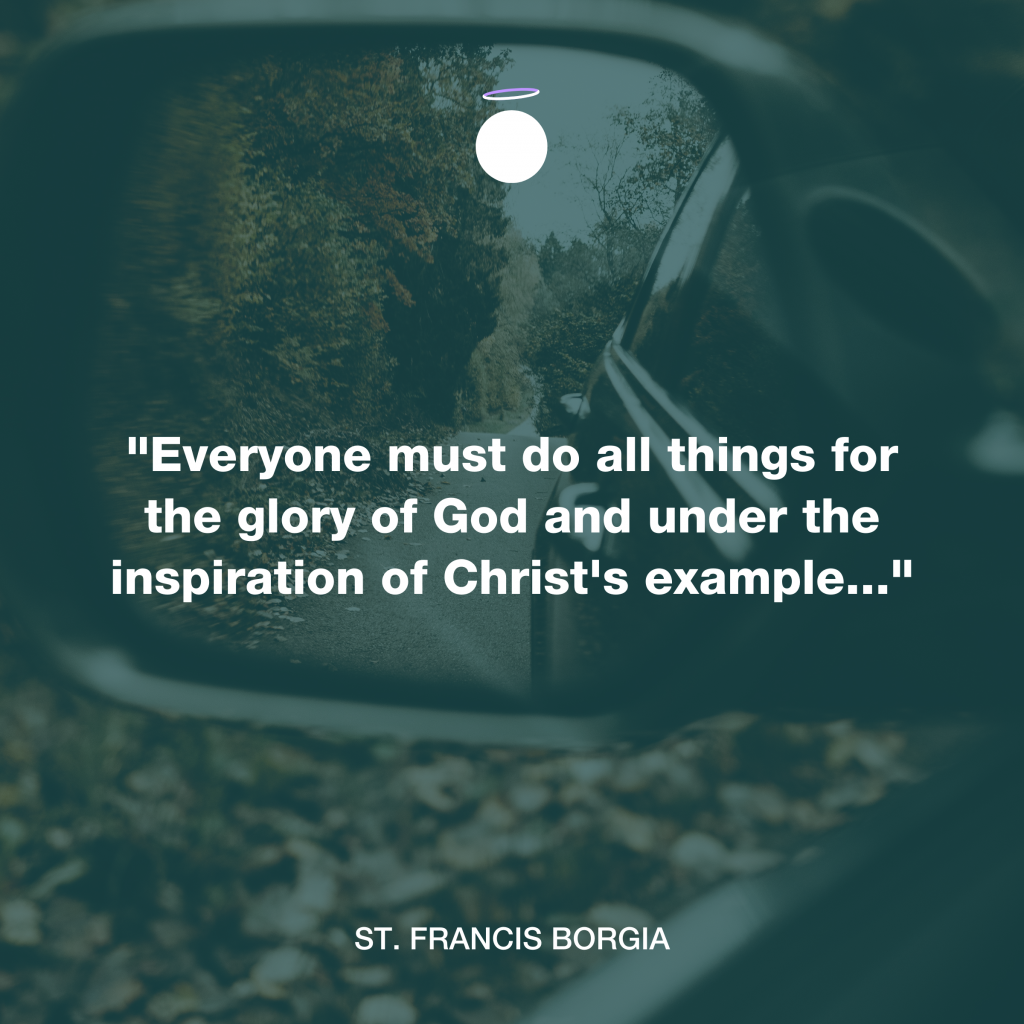 "Everyone must do all things for the glory of God and under the inspiration of Christ's example..." - St. Francis Borgia