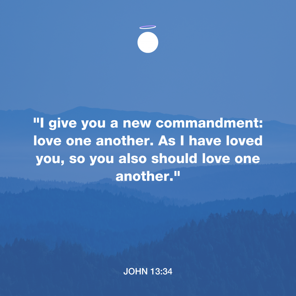 "I give you a new commandment: love one another. As I have loved you, so you also should love one another." - John 13:34
