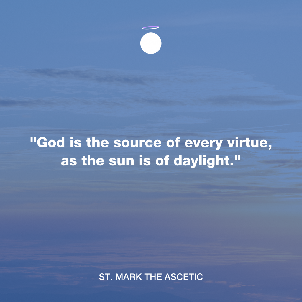 "﻿God is the source of every virtue, as the sun is of daylight." - St. Mark the Ascetic