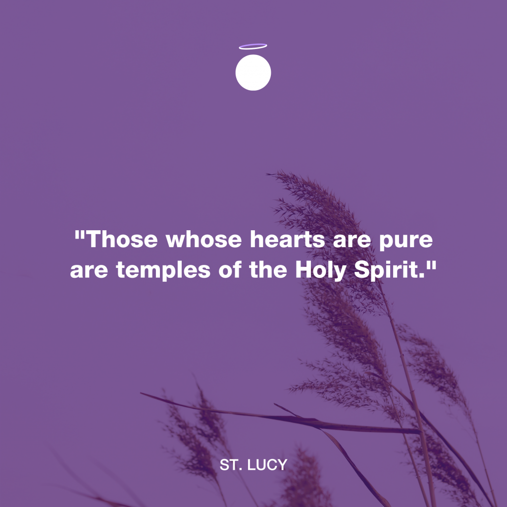 "Those whose hearts are pure are temples of the Holy Spirit." - St. Lucy