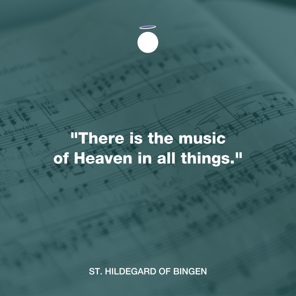 "There is the music of Heaven in all things." - St. Hildegard of Bingen