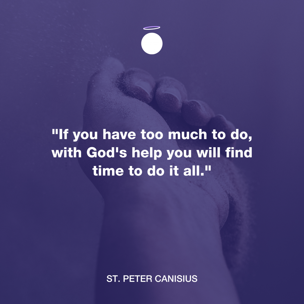 "If you have too much to do, with God's help you will find time to do it all." - St. Peter Canisius