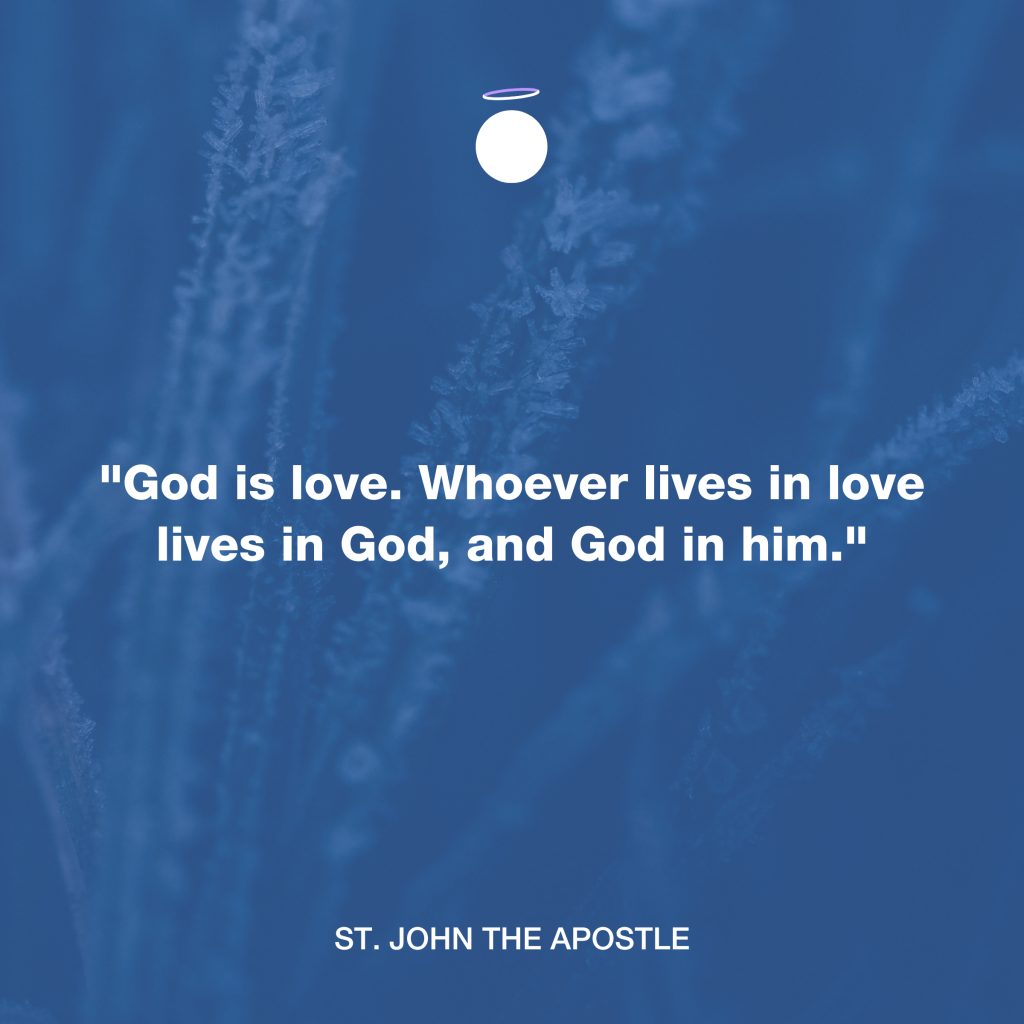"God is love. Whoever lives in love lives in God, and God in him." - St. John the Apostle