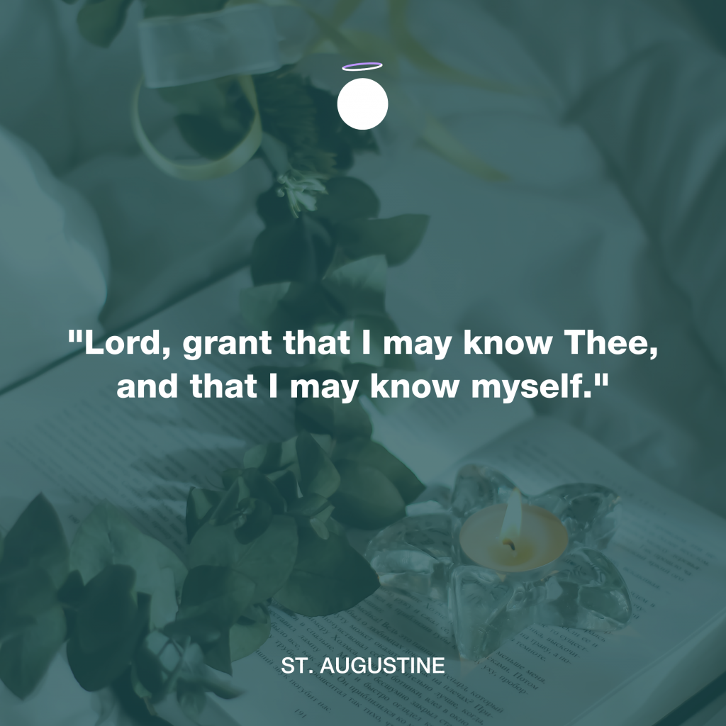 "Lord, grant that I may know Thee, and that I may know myself." - St. Augustine