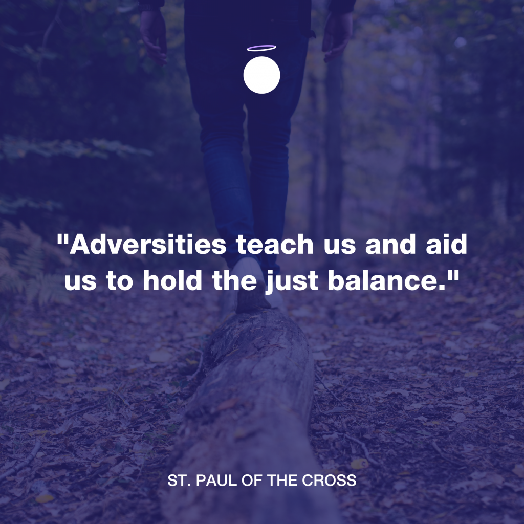 "Adversities teach us and aid us to hold the just balance." - St. Paul of the Cross