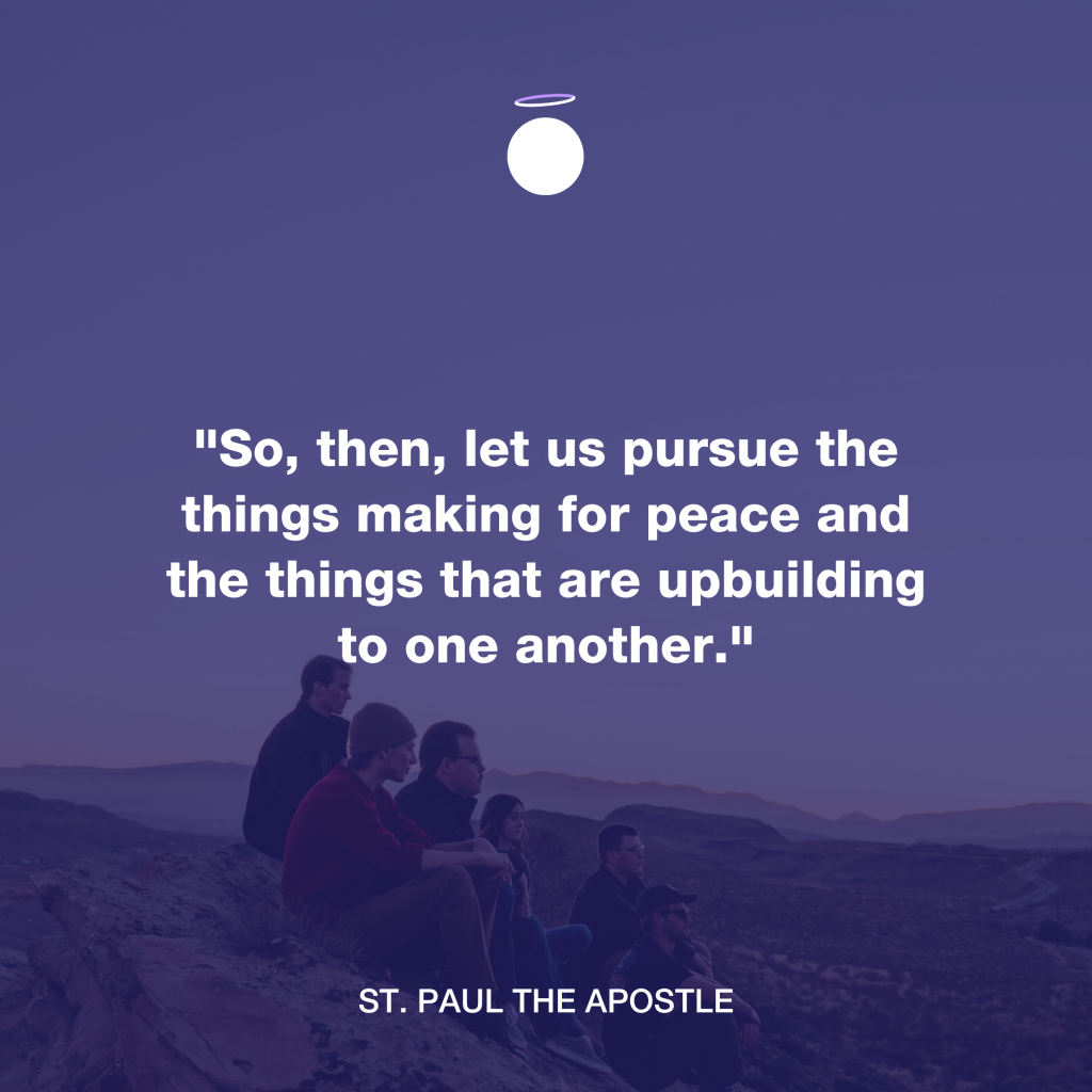"So, then, let us pursue the things making for peace and the things that are upbuilding to one another." - St. Paul the Apostle