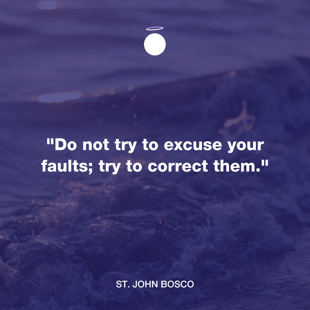 "Do not try to excuse your faults; try to correct them." - St. John Bosco