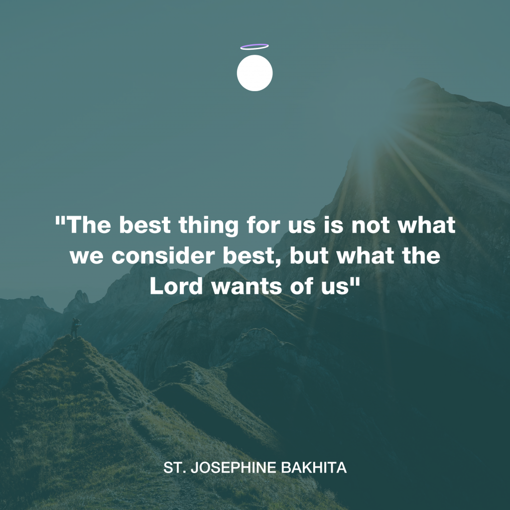"The best thing for us is not what we consider best, but what the Lord wants of us" - St. Josephine Bakhita