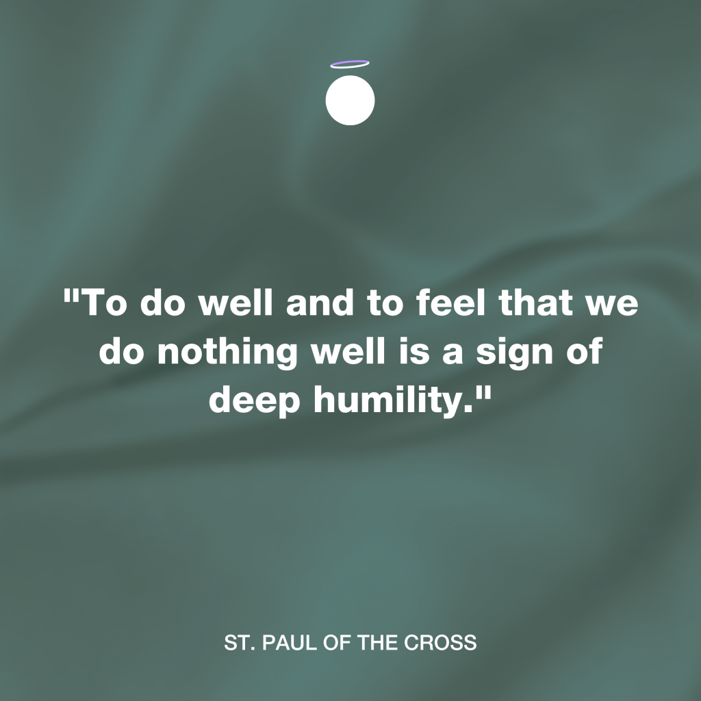 "To do well and to feel that we do nothing well is a sign of deep humility." - St. Paul of the Cross