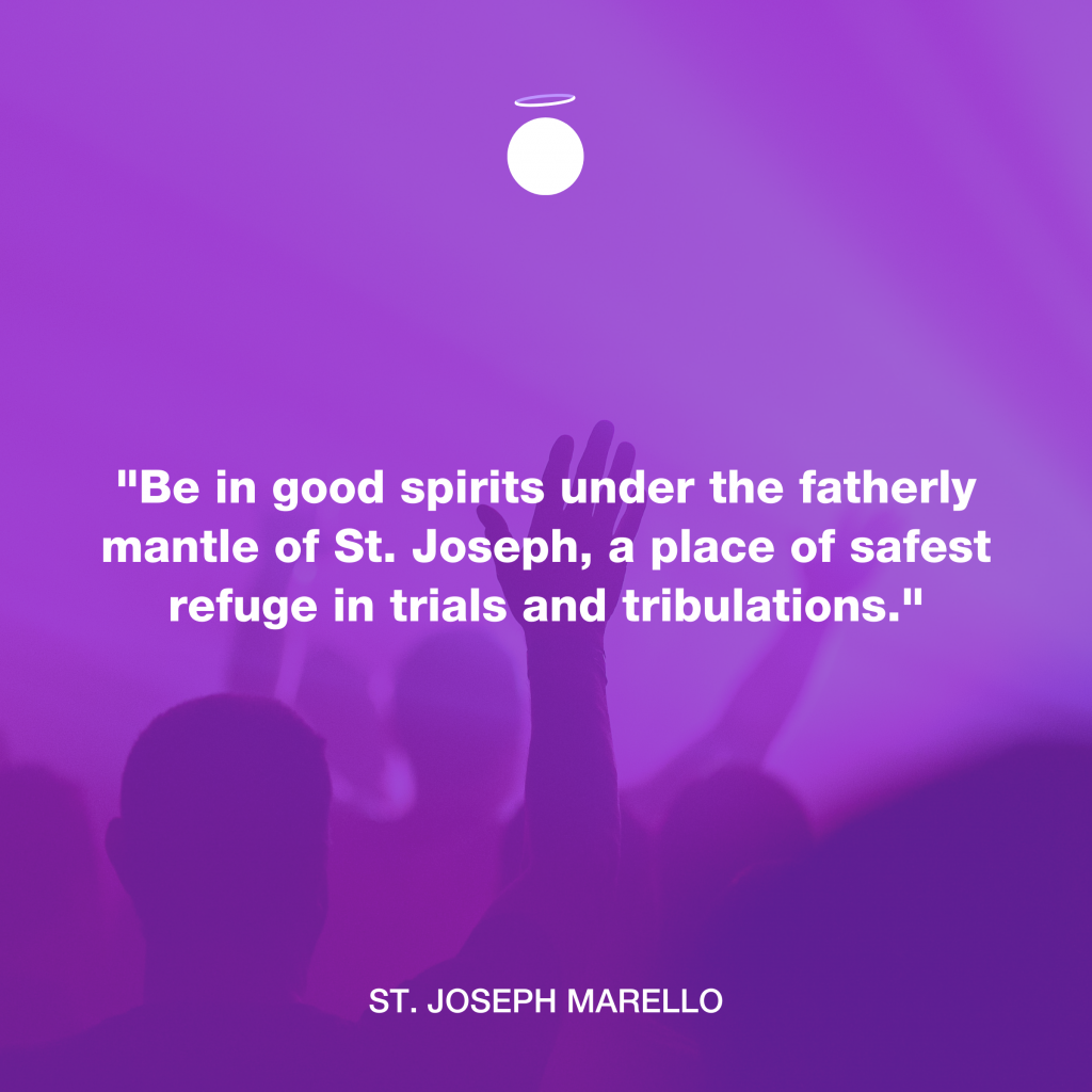 "Be in good spirits under the fatherly mantle of St. Joseph, a place of safest refuge in trials and tribulations." - St. Joseph Marello