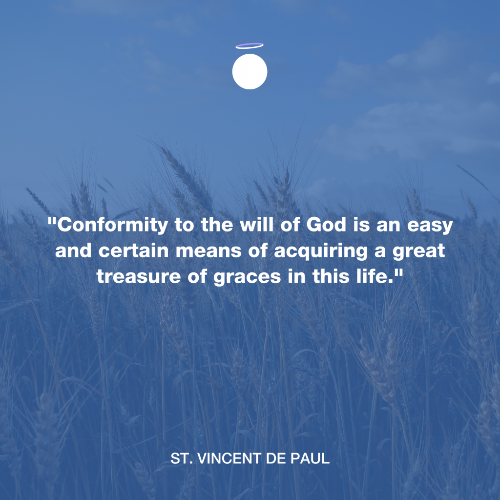 "Conformity to the will of God is an easy and certain means of acquiring a great treasure of graces in this life." - St. Vincent de Paul