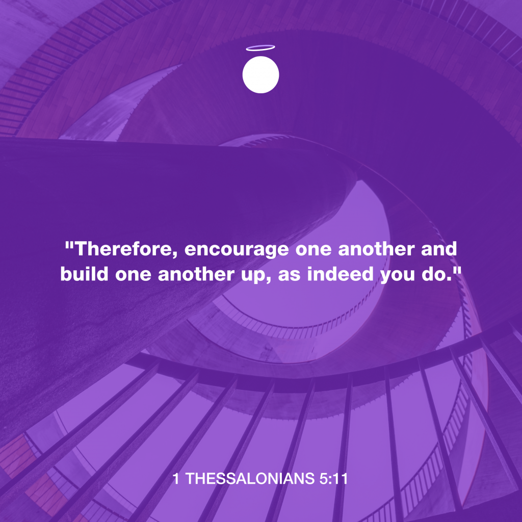 "Therefore, encourage one another and build one another up, as indeed you do." - 1 Thessalonians 5:11