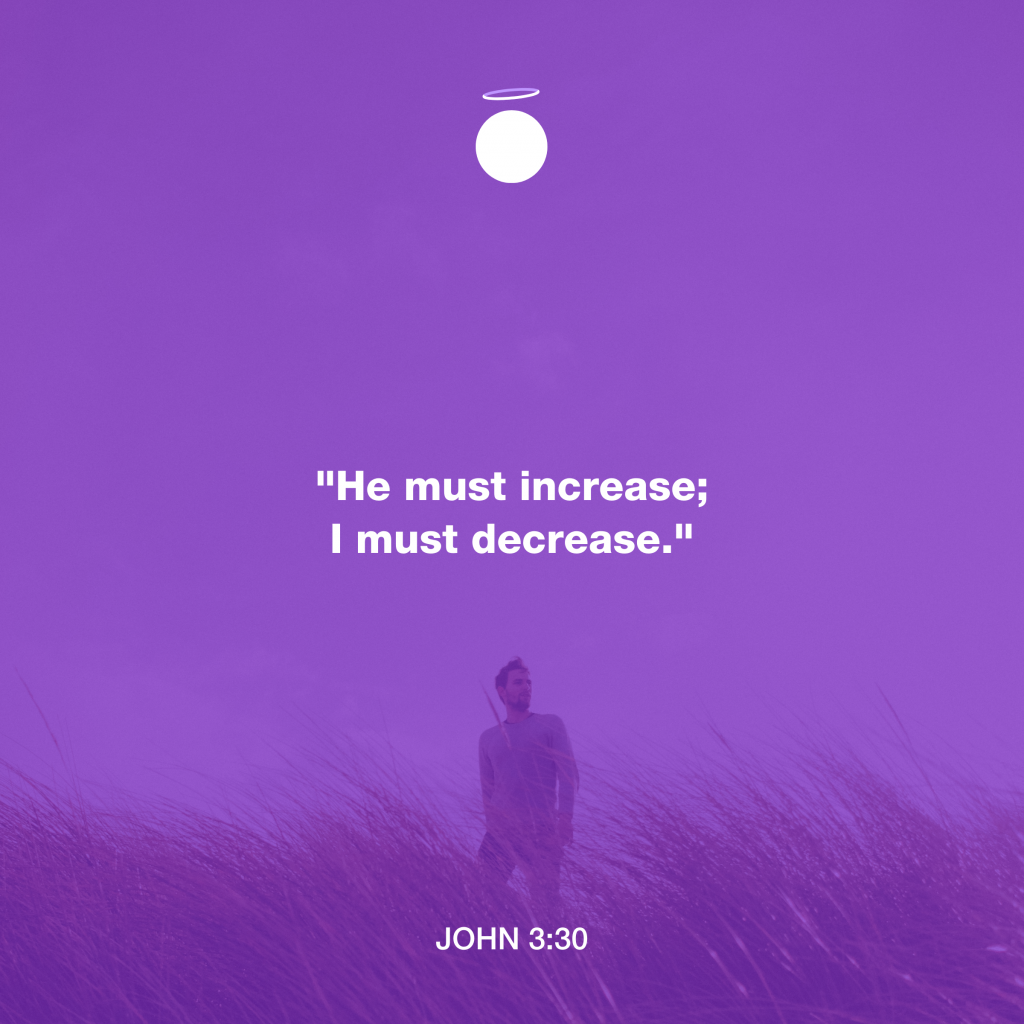 "He must increase; I must decrease." - John 3:30