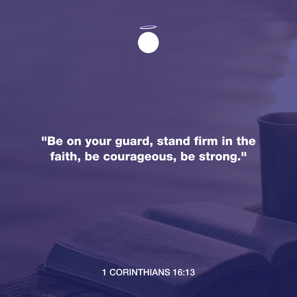 "Be on your guard, stand firm in the faith, be courageous, be strong." - 1 Corinthians 16:13
