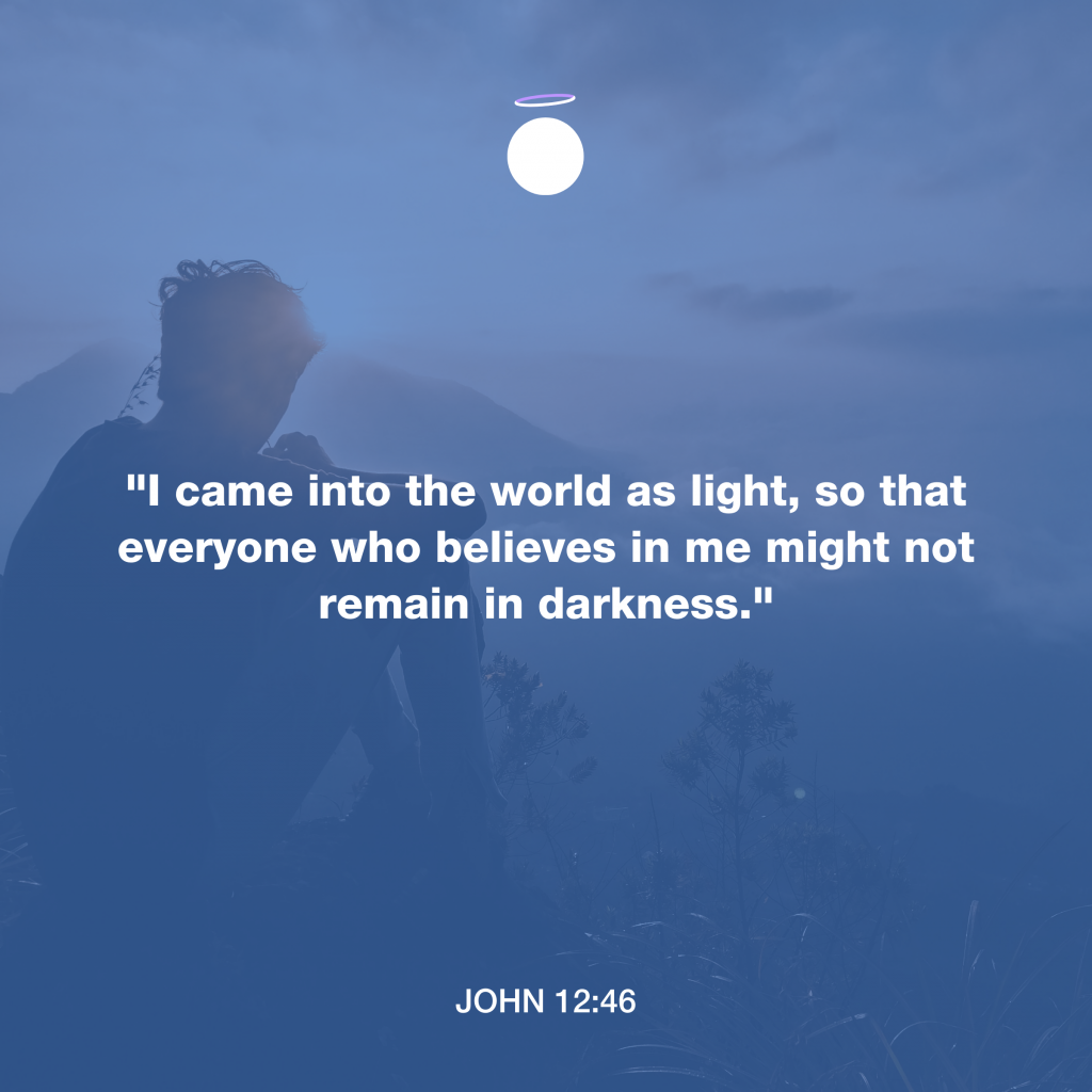 "I came into the world as light, so that everyone who believes in me might not remain in darkness." - John 12:46
