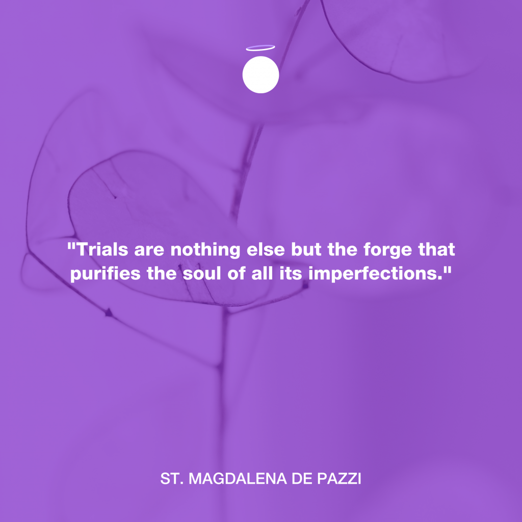 "Trials are nothing else but the forge that purifies the soul of all its imperfections." - St. Magdalena de Pazzi