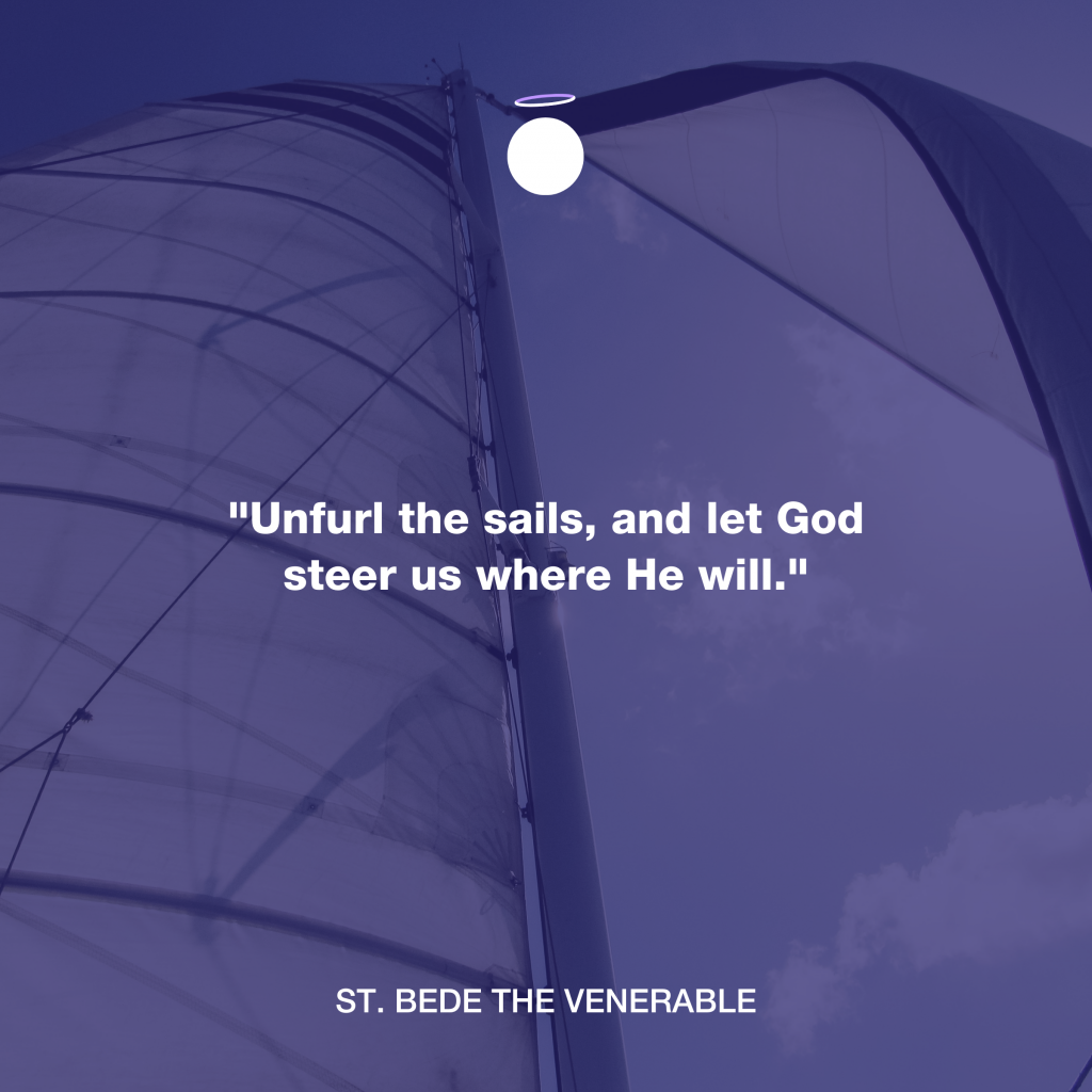 "Unfurl the sails, and let God steer us where He will." - St. Bede the Venerable