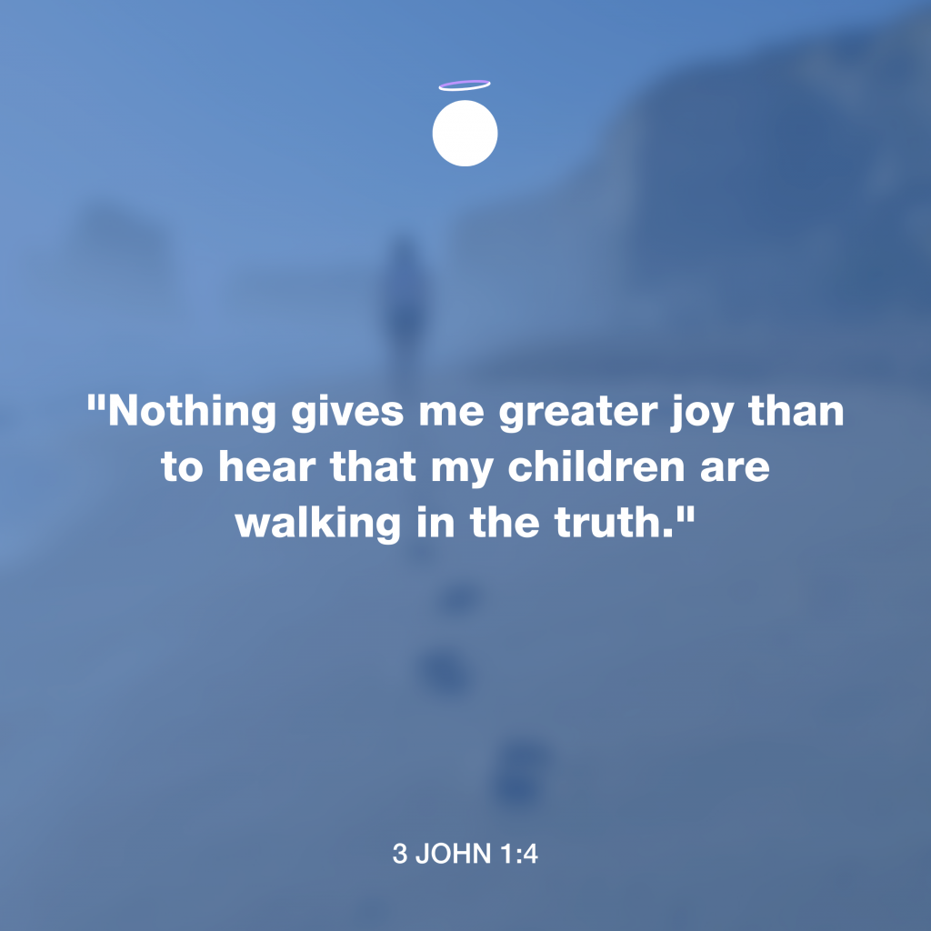 "Nothing gives me greater joy than to hear that my children are walking in the truth." - 3 John 1:4