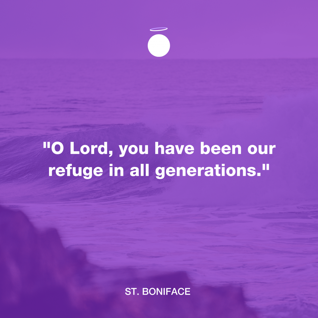 "O Lord, you have been our refuge in all generations." - St. Boniface
