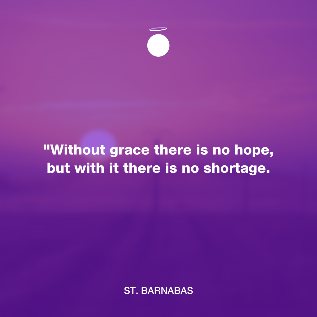 "Without grace there is no hope, but with it there is no shortage." - St. Barnabas