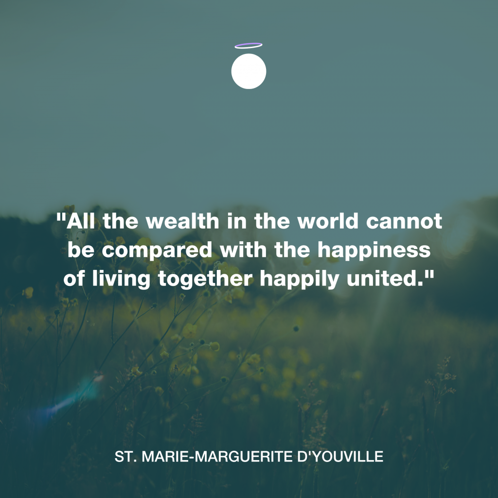 "All the wealth in the world cannot be compared with the happiness of living together happily united." - St. Marie-Marguerite d'Youville
