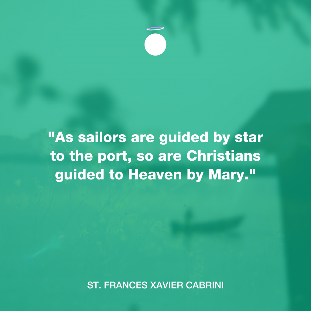 "As sailors are guided by star to the port, so are Christians guided to Heaven by Mary." - St. Frances Xavier Cabrini