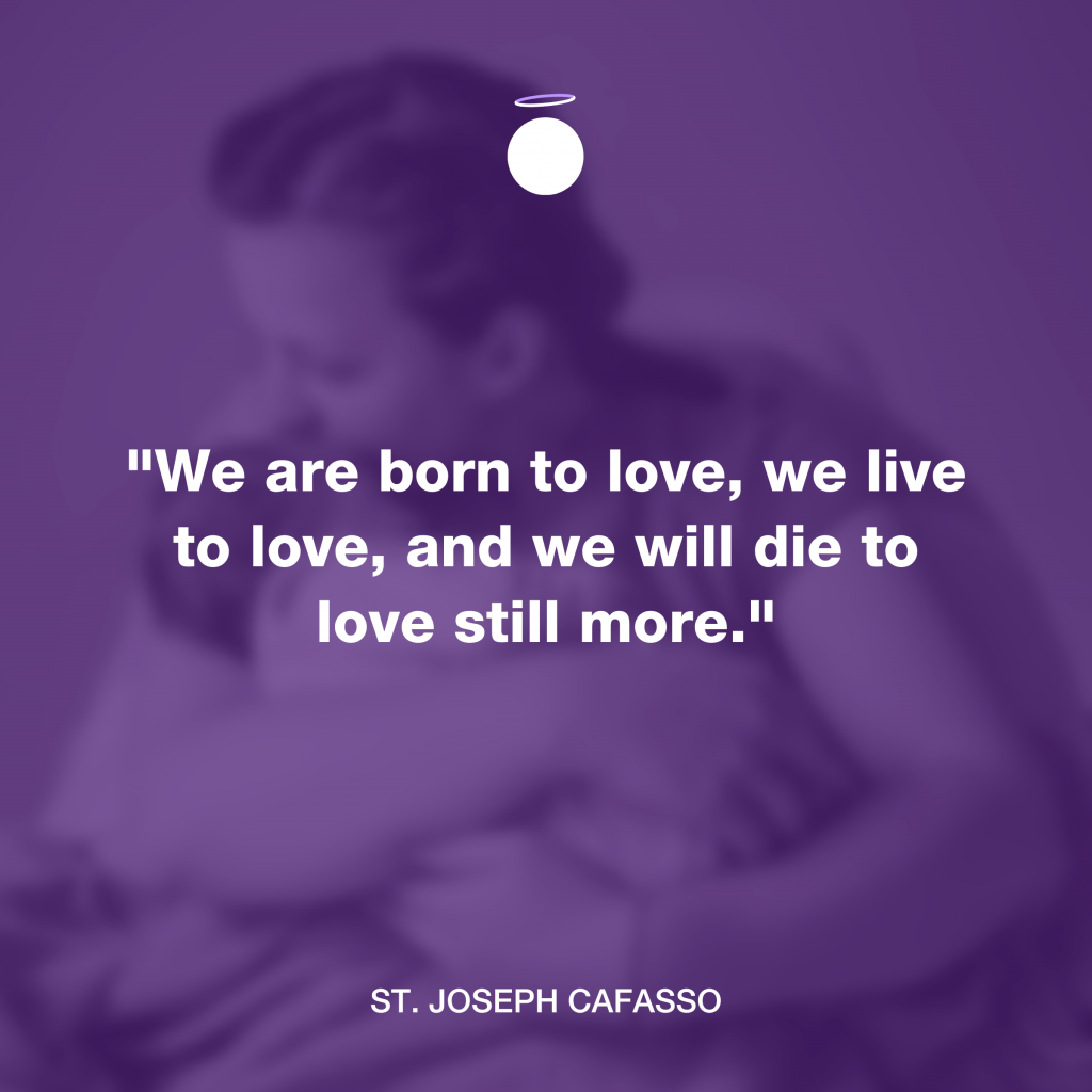 “We are born to love, we live to love, and we will die to love still more.” - St. Joseph Cafasso