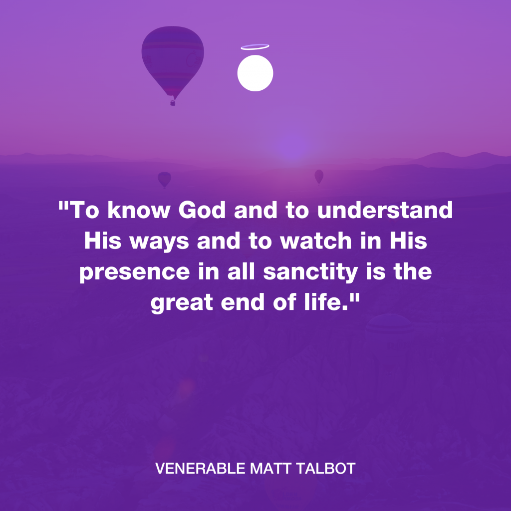 “To know God and to understand His ways and to watch in His presence in all sanctity is the great end of life.” - Venerable Matt Talbot
