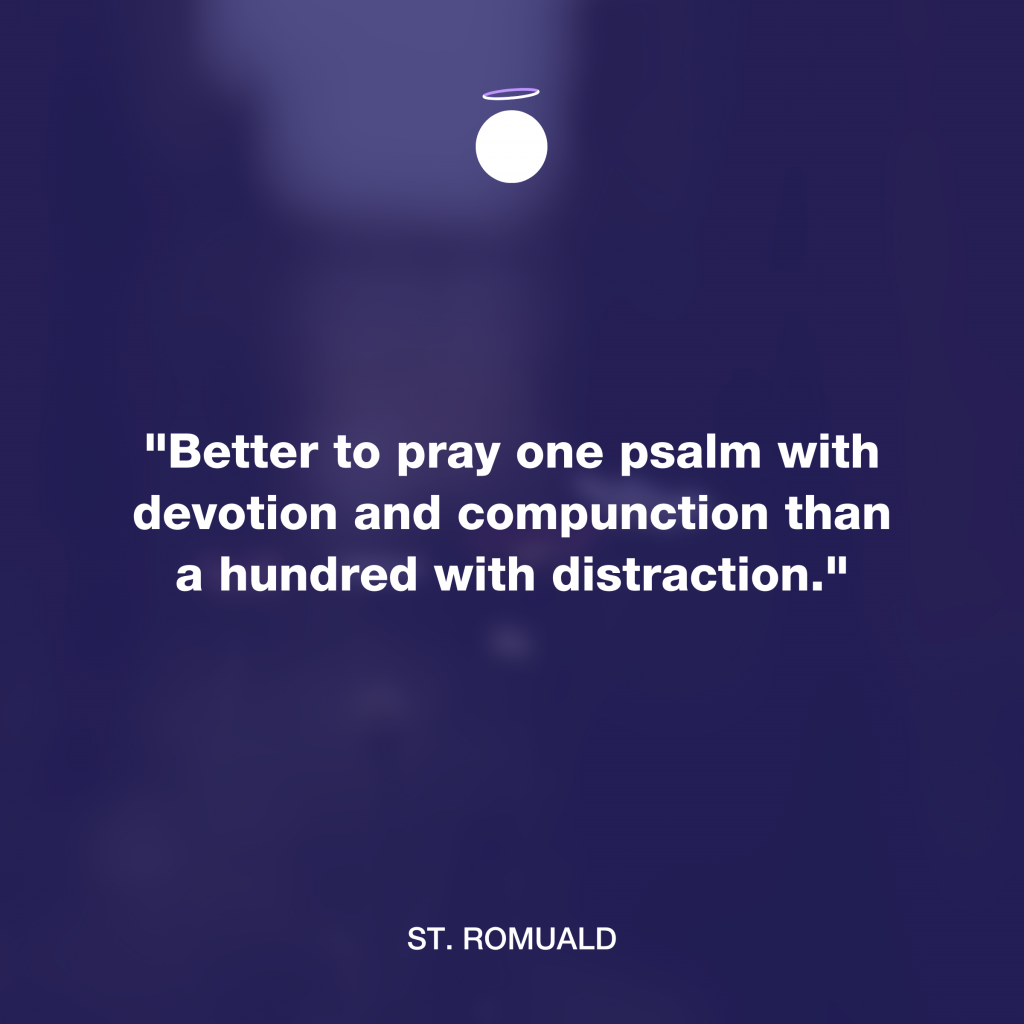 "Better to pray one psalm with devotion and compunction than a hundred with distraction." - St. Romuald