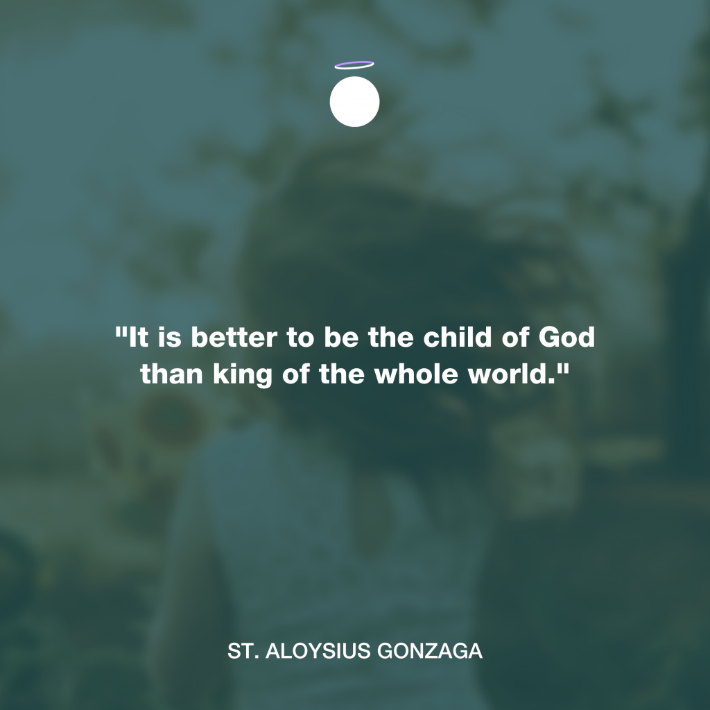 "It is better to be the child of God than king of the whole world." - St. Aloysius Gonzaga