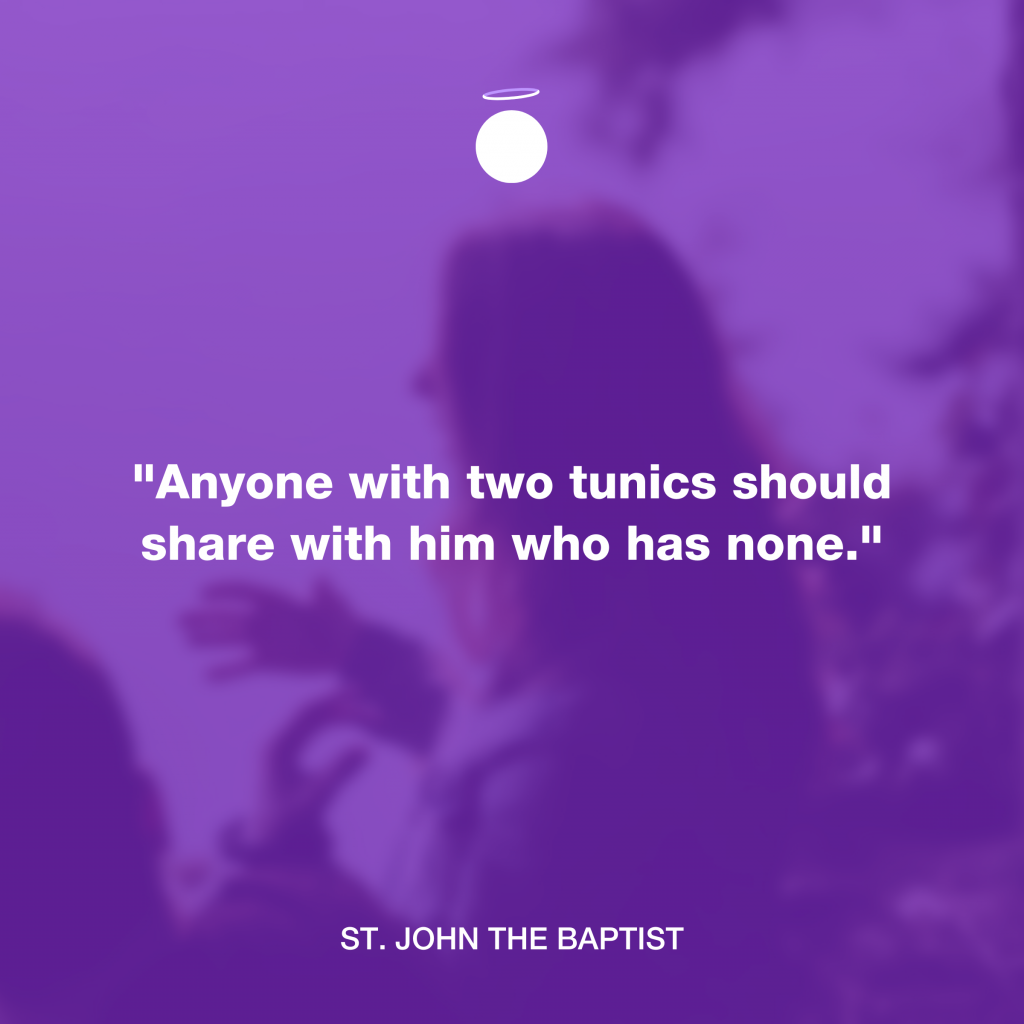 "Anyone with two tunics should share with him who has none." - St. John the Baptist