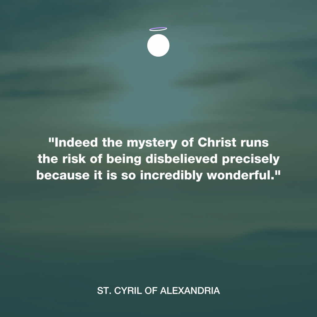 "Indeed the mystery of Christ runs the risk of being disbelieved precisely because it is so incredibly wonderful." - St. Cyril of Alexandria