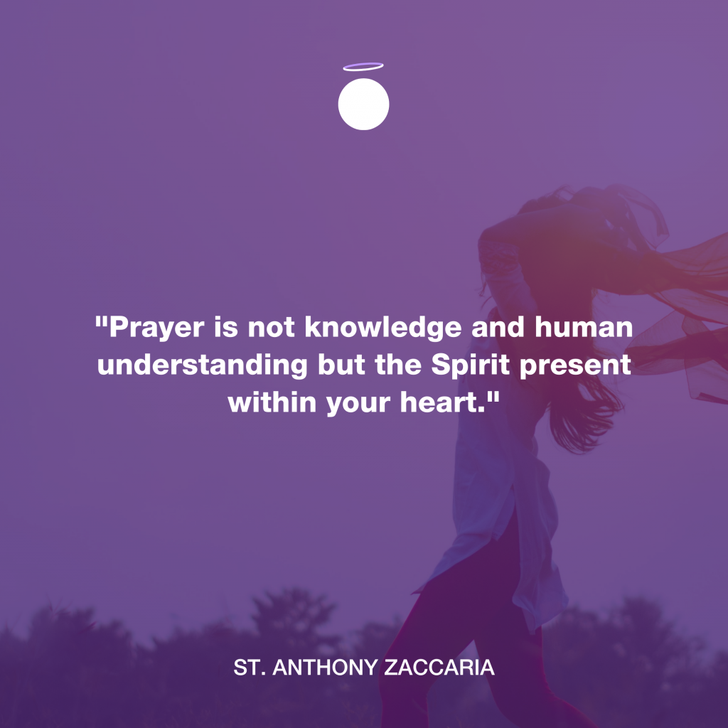 "Prayer is not knowledge and human understanding but the Spirit present within your heart." - St. Anthony Zaccaria