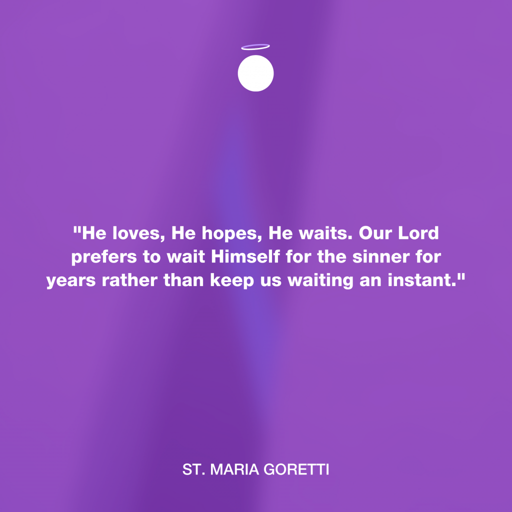 "He loves, He hopes, He waits. Our Lord prefers to wait Himself for the sinner for years rather than keep us waiting an instant." - St. Maria Goretti