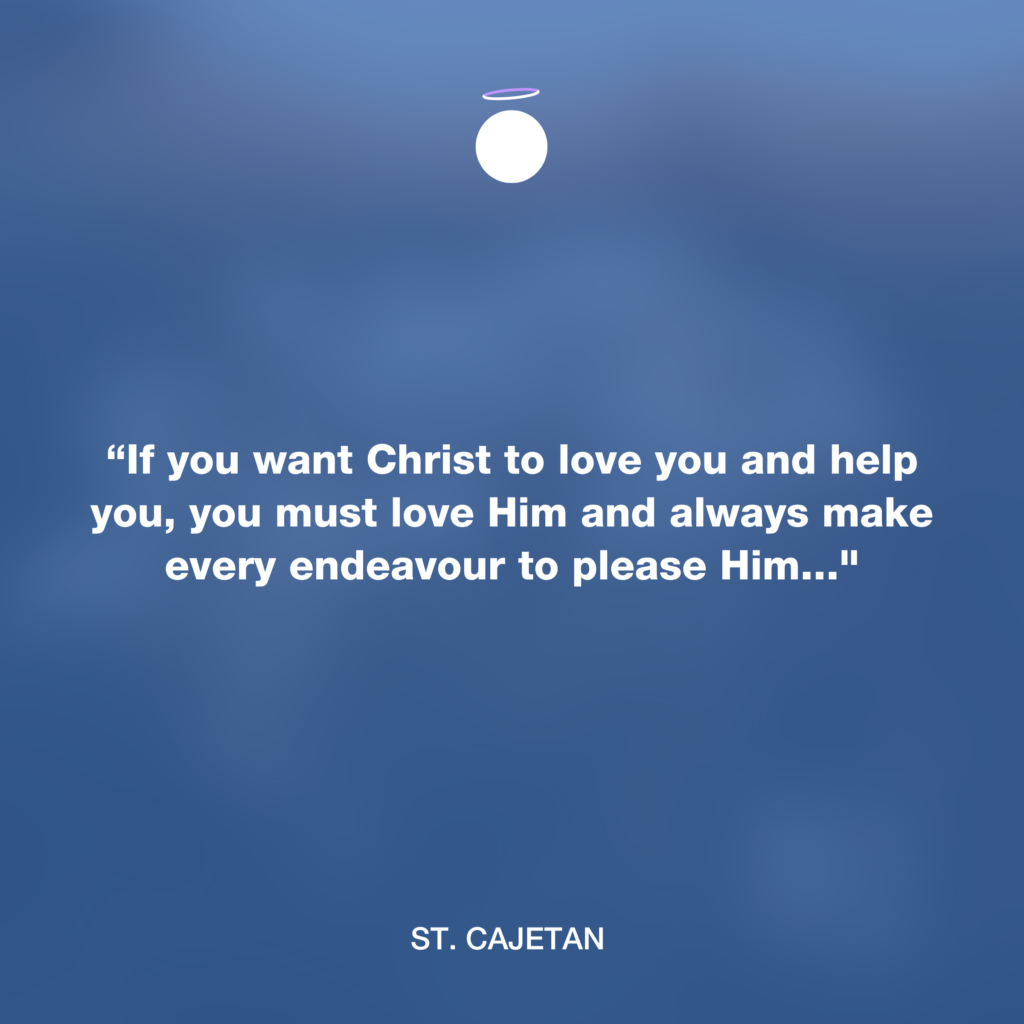 “If you want Christ to love you and help you, you must love Him and always make every endeavour to please Him..." - St. Cajetan