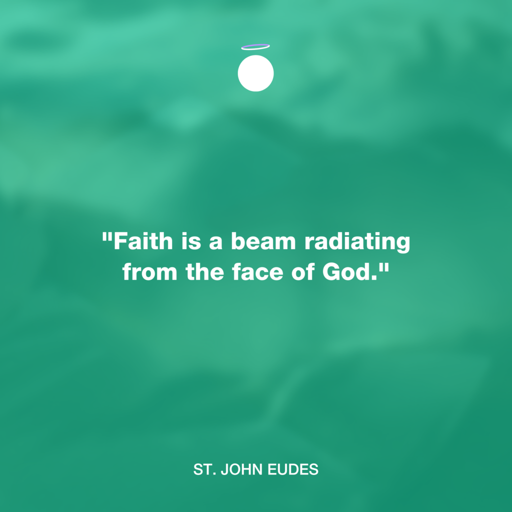 "Faith is a beam radiating from the face of God." - St. John Eudes