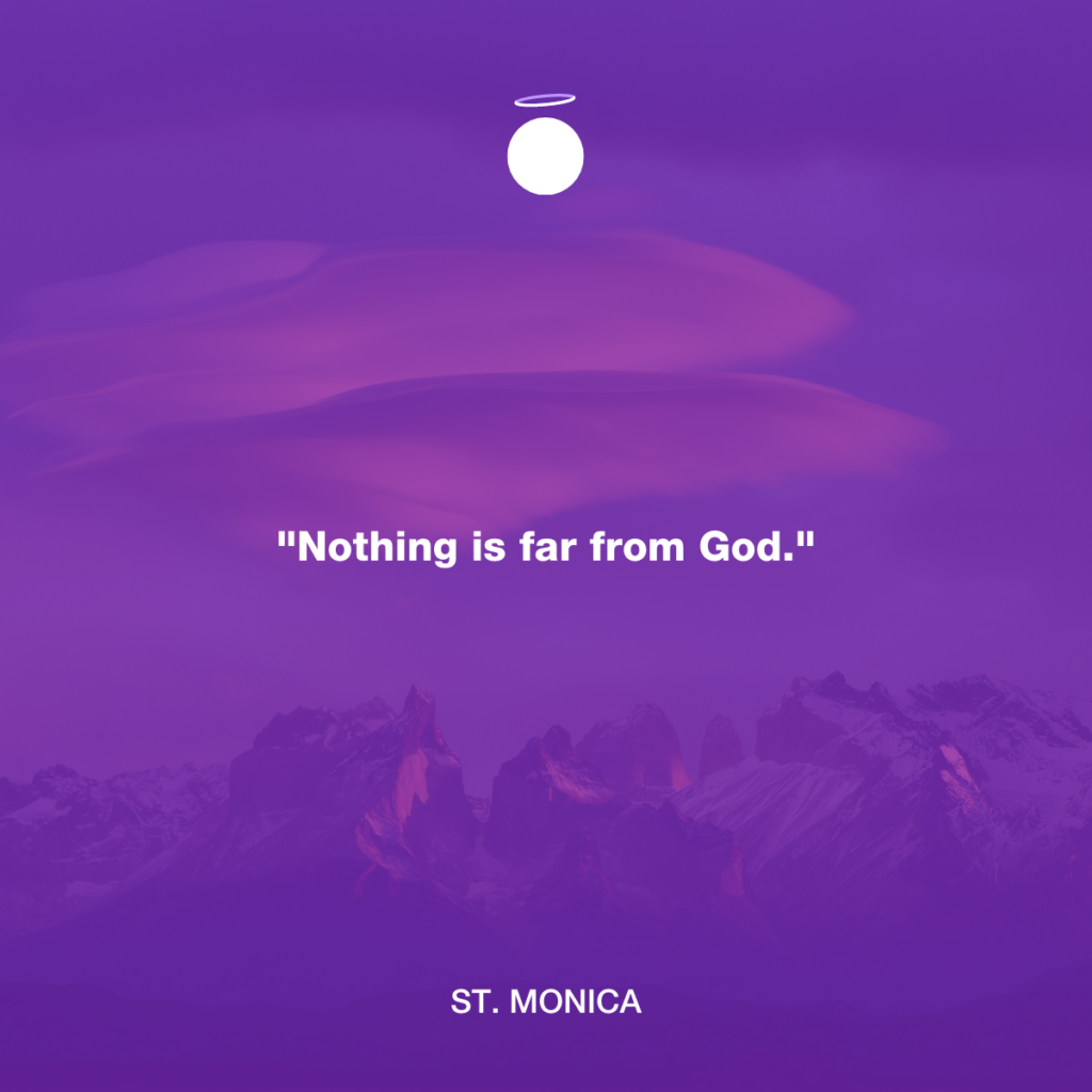"Nothing is far from God." - St. Monica