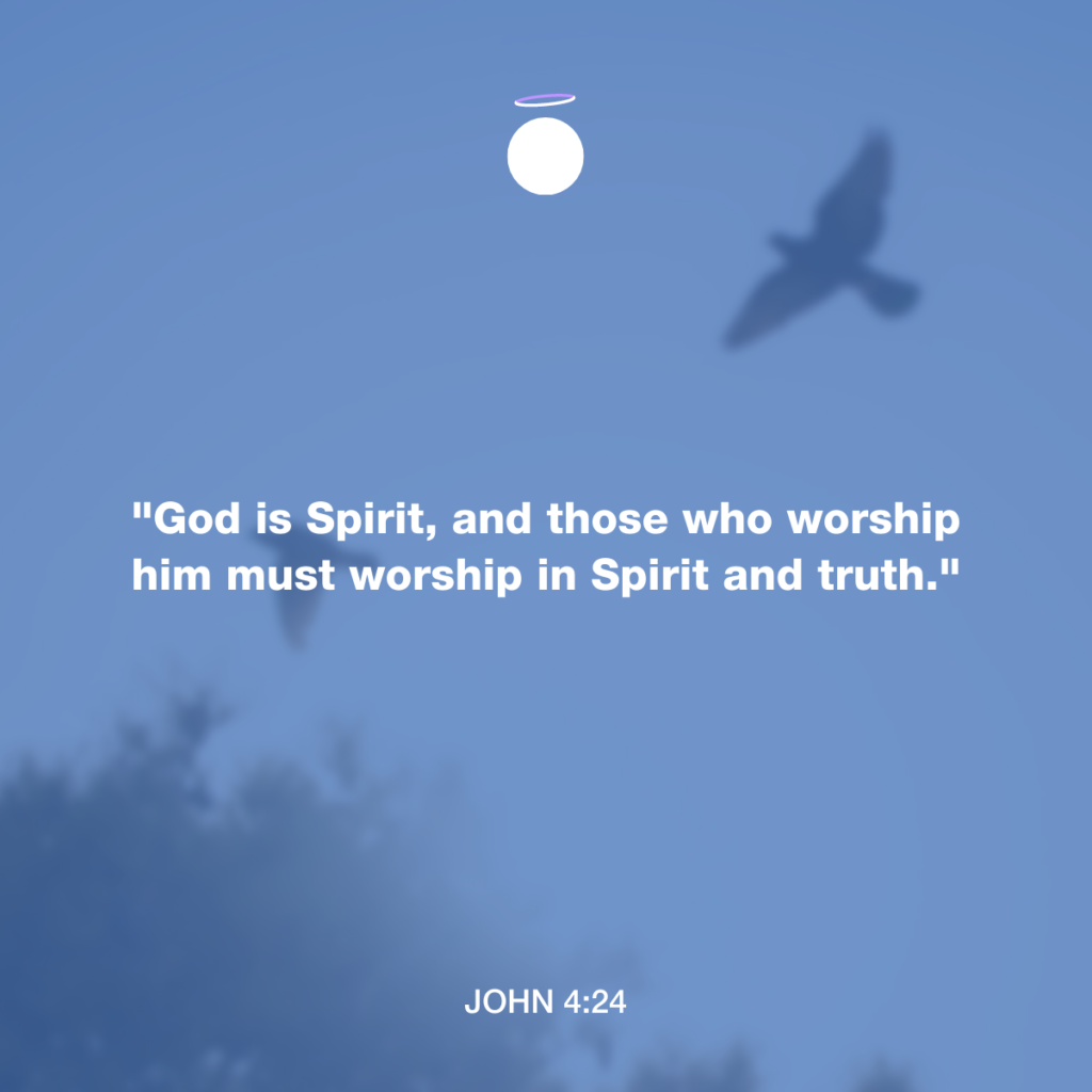 "God is Spirit, and those who worship him must worship in Spirit and truth." - John 4:24