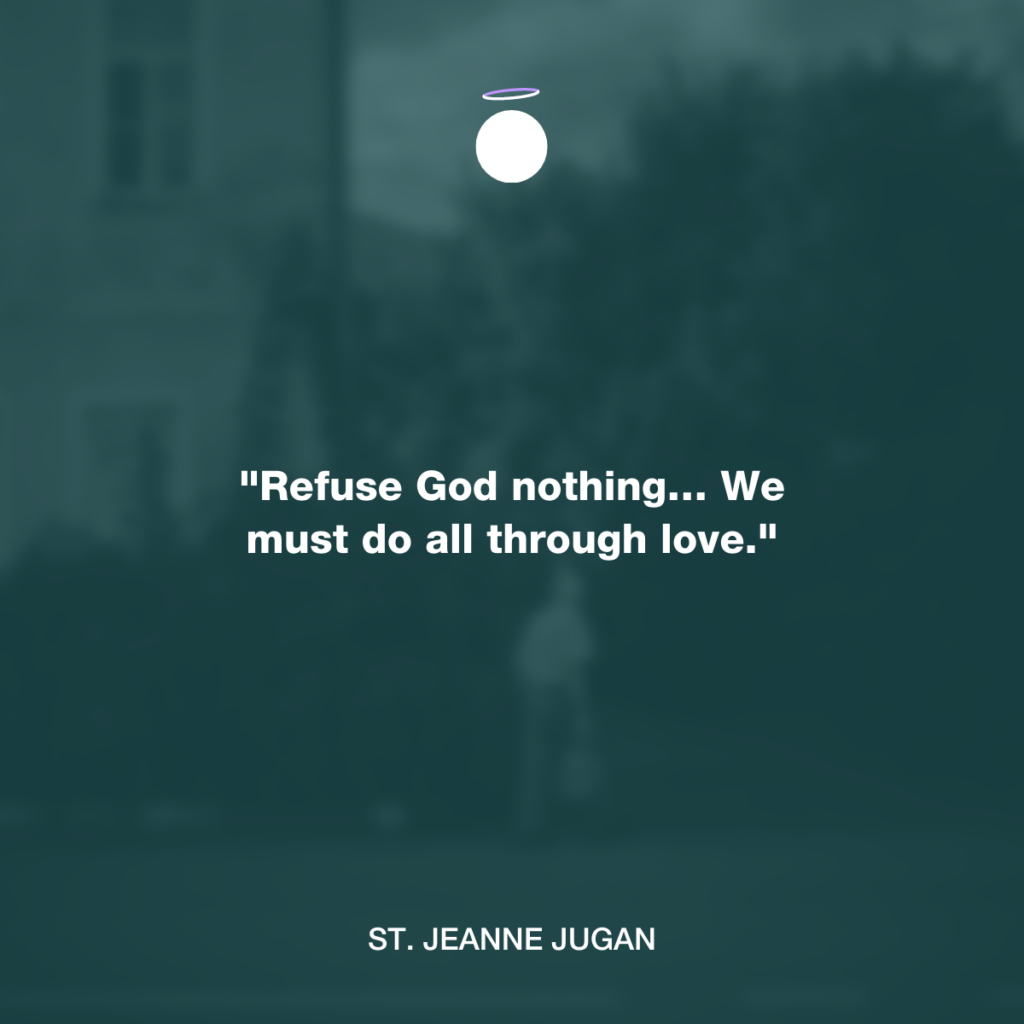 "Refuse God nothing… We must do all through love." - St. Jeanne Jugan