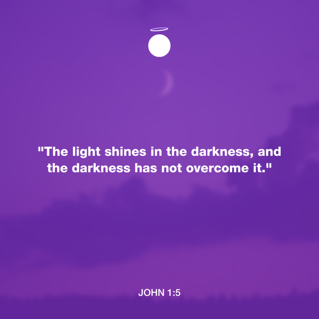 "The light shines in the darkness, and the darkness has not overcome it." - John 1:5