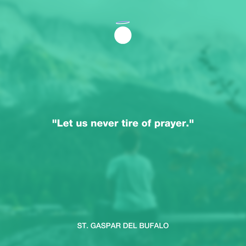 "Let us never tire of prayer." - St. Gaspar del Bufalo