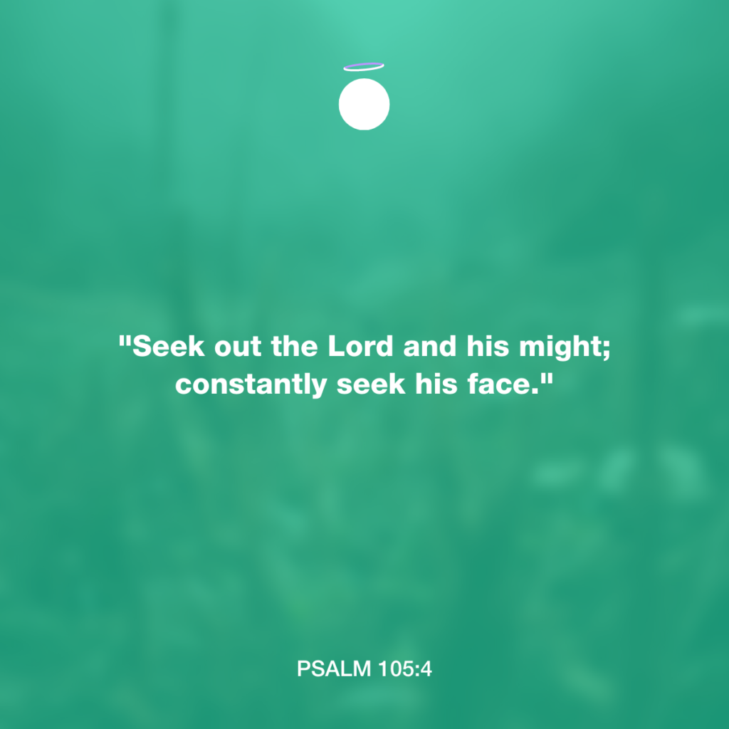 "Seek out the Lord and his might; constantly seek his face." - Psalm 105:4