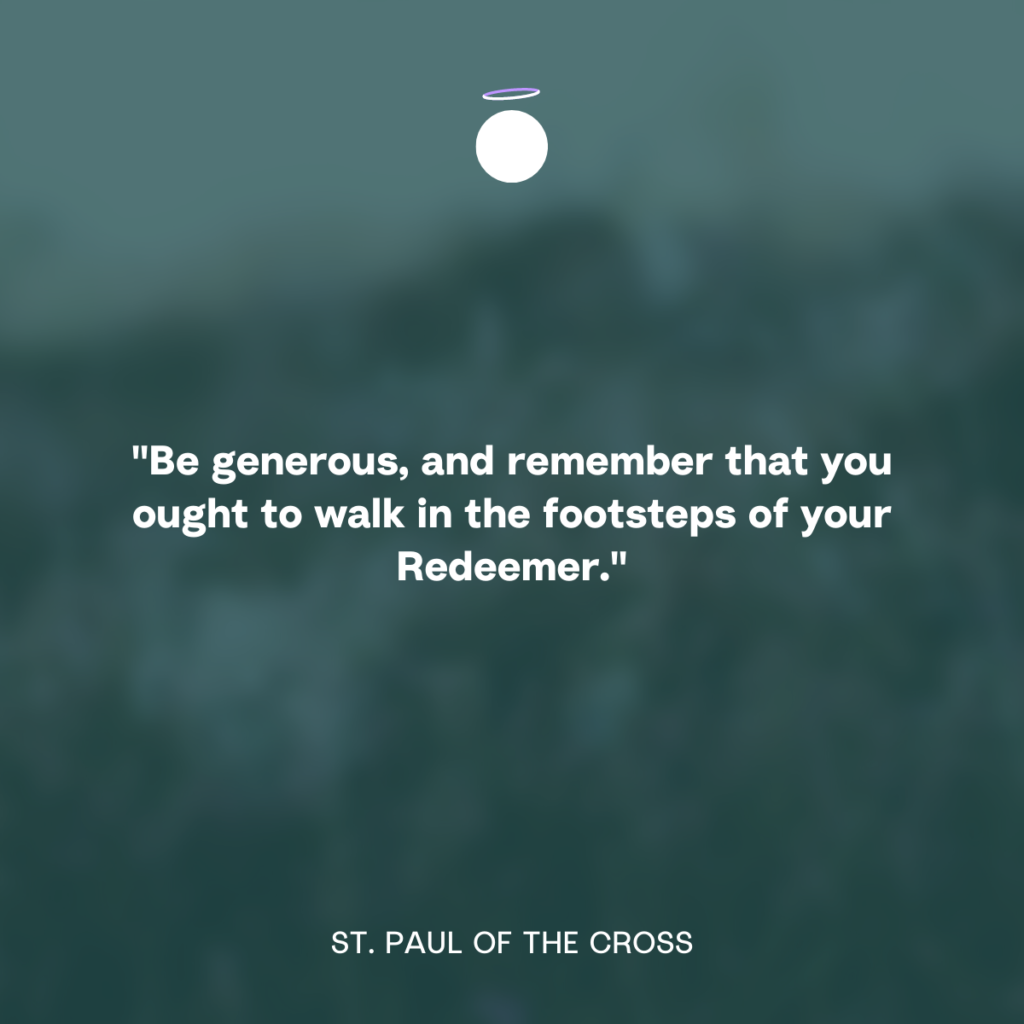 "Be generous, and remember that you ought to walk in the footsteps of your Redeemer." - St. Paul of the Cross