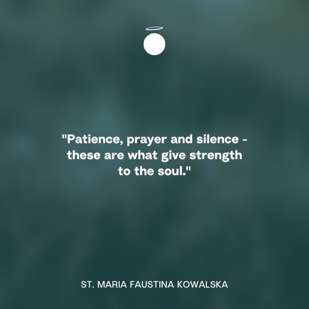 "Patience, prayer and silence-these are what give strength to the soul." - St. Maria Faustina Kowalska