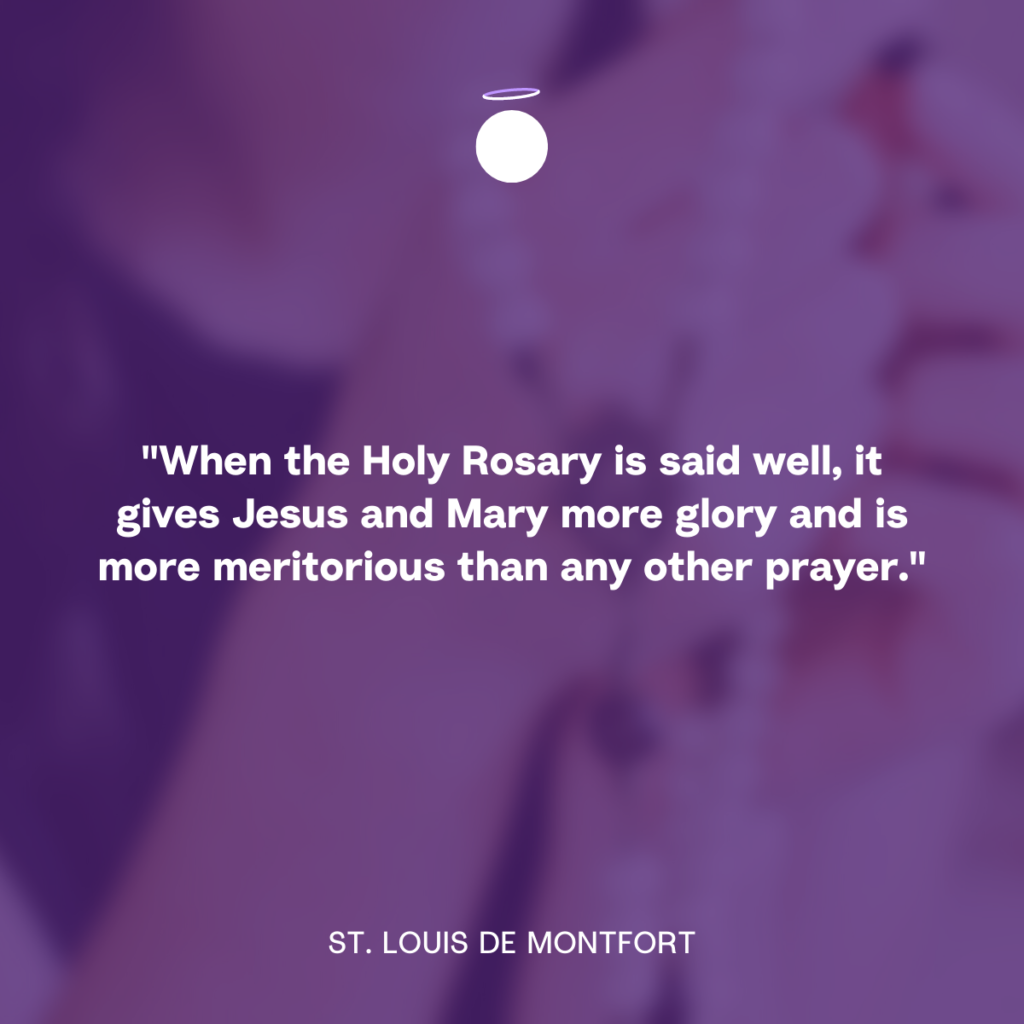 "When the Holy Rosary is said well, it gives Jesus and Mary more glory and is more meritorious than any other prayer." - St. Louis de Montfort