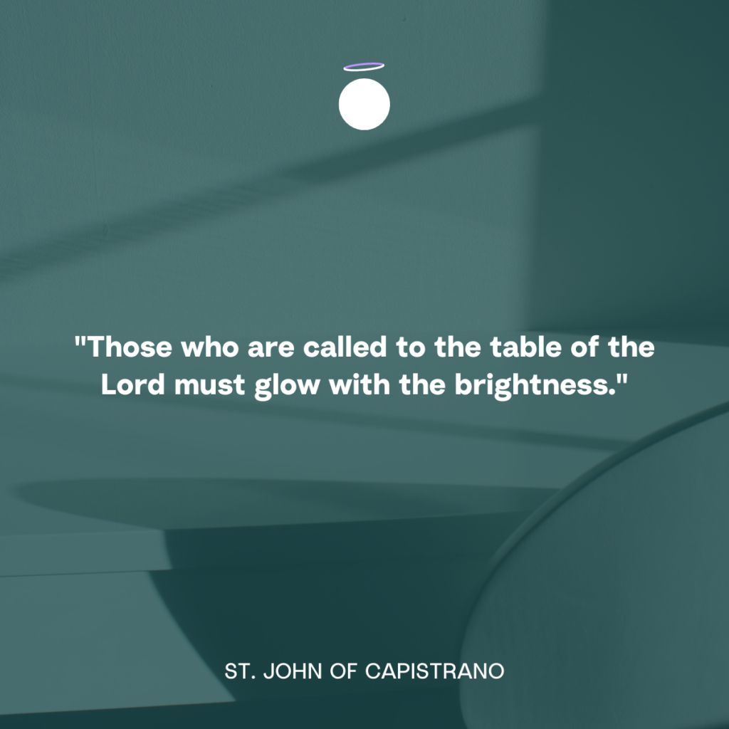 "Those who are called to the table of the Lord must glow with the brightness." - St. John of Capistrano