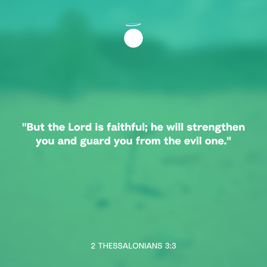 "But the Lord is faithful; he will strengthen you and guard you from the evil one." - 2 Thessalonians 3:3