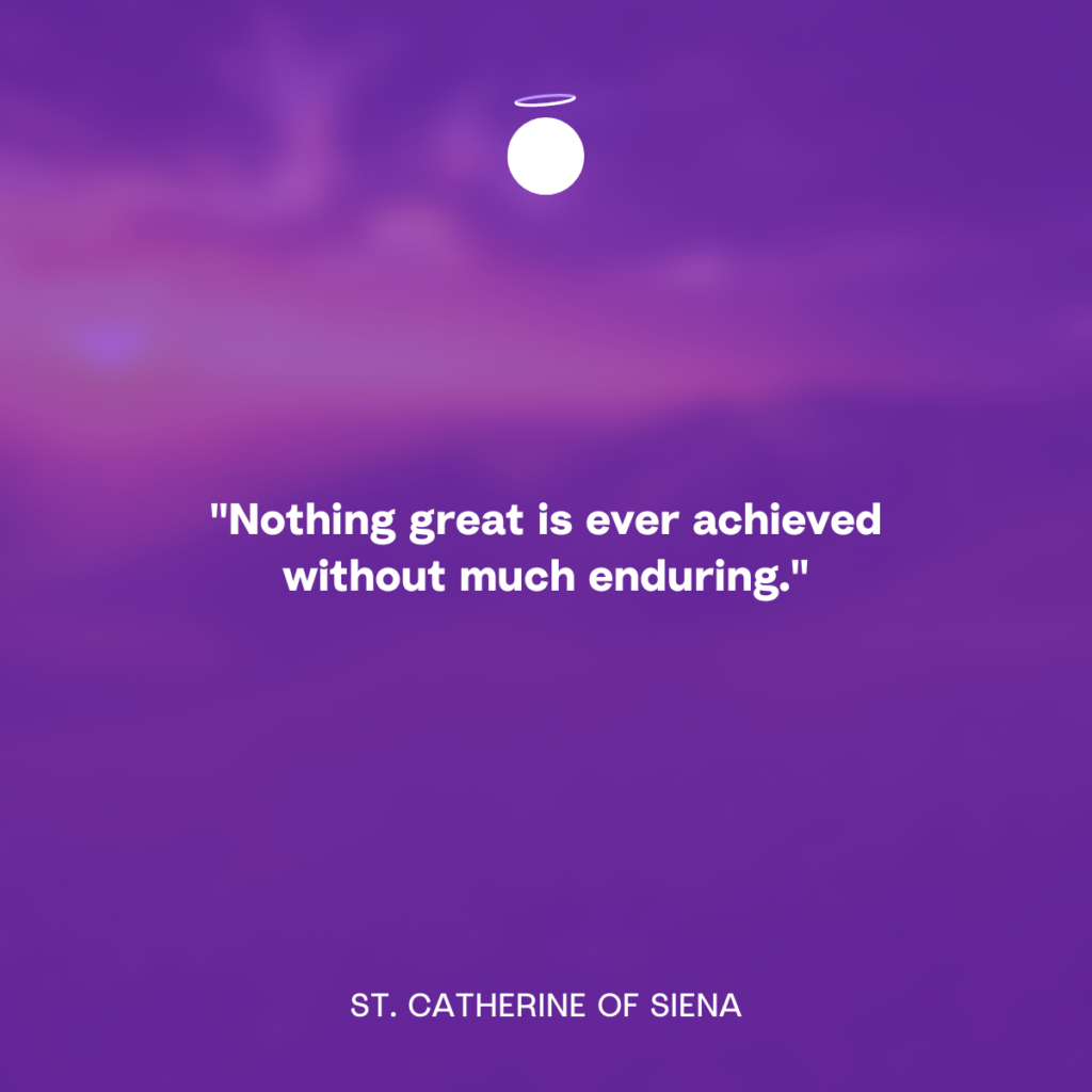 "Nothing great is ever achieved without much enduring." - St. Catherine of Siena