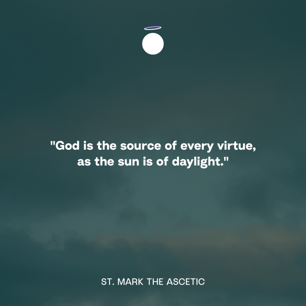 "God is the source of every virtue, as the sun is of daylight." - St. Mark the Ascetic