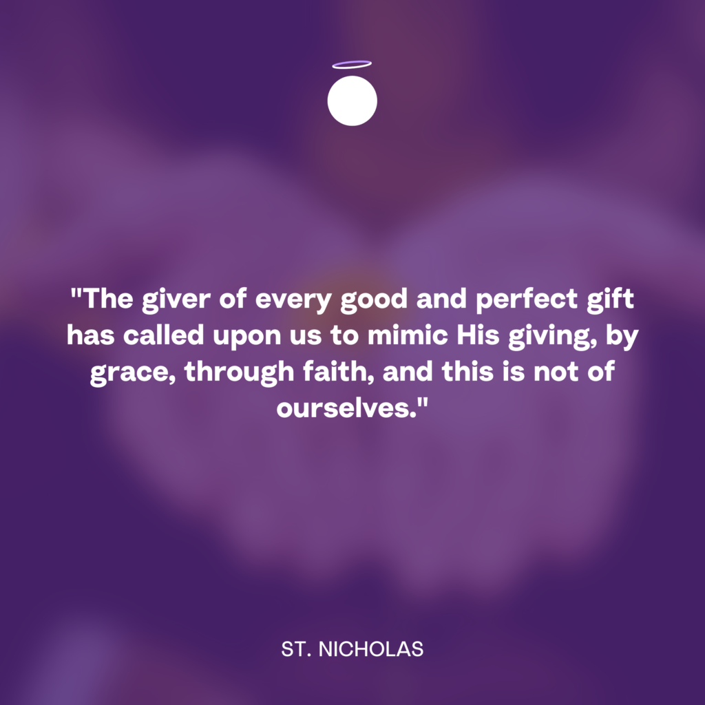 "The giver of every good and perfect gift has called upon us to mimic His giving, by grace, through faith, and this is not of ourselves." - St. Nicholas